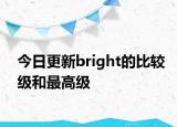 今日更新bright的比较级和最高级
