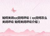 如何关闭qq空间评论（qq空间怎么关闭评论 如何关闭评论介绍）