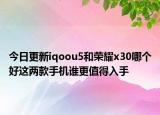 今日更新iqoou5和荣耀x30哪个好这两款手机谁更值得入手