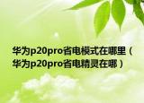 华为p20pro省电模式在哪里（华为p20pro省电精灵在哪）