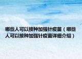 哪些人可以接种加强针疫苗（哪些人可以接种加强针疫苗详细介绍）