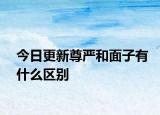 今日更新尊严和面子有什么区别