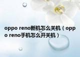 oppo reno新机怎么关机（oppo reno手机怎么开关机）