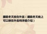 腊肠冬天放在外面（腊肠冬天晚上可以晾在外面吗详细介绍）
