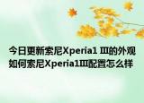 今日更新索尼Xperia1 III的外观如何索尼Xperia1III配置怎么样