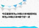 今日更新华为p30和小米9拍照对比华为p30和小米9哪个好一点