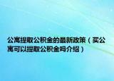 公寓提取公积金的最新政策（买公寓可以提取公积金吗介绍）