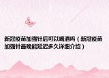 新冠疫苗加强针后可以喝酒吗（新冠疫苗加强针最晚能延迟多久详细介绍）