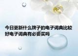 今日更新什么牌子的电子词典比较好电子词典有必要买吗