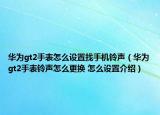 华为gt2手表怎么设置找手机铃声（华为gt2手表铃声怎么更换 怎么设置介绍）