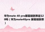 华为mate 40 pro屏幕刷新率是120吗（华为mate40pro 屏幕刷新率）