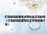 打完新冠疫苗有点想吐是正常的吗（打完新冠疫苗想吐正常吗详细介绍）
