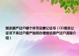 继承房产过户哪个环节需要公证书（﻿﻿继承公证书下来过户房产如何办理继承房产过户流程介绍）
