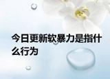 今日更新软暴力是指什么行为