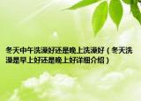 冬天中午洗澡好还是晚上洗澡好（冬天洗澡是早上好还是晚上好详细介绍）