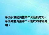 带壳水煮的鸡蛋第二天还能吃吗（带壳煮的鸡蛋第二天能吃吗详细介绍）