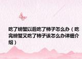吃了螃蟹以后吃了柿子怎么办（吃完螃蟹又吃了柿子该怎么办详细介绍）