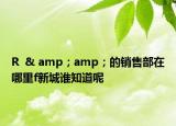 R  & amp；amp；的销售部在哪里f新城谁知道呢