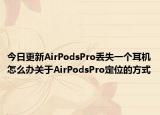 今日更新AirPodsPro丢失一个耳机怎么办关于AirPodsPro定位的方式