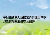 今日更新秋刀鱼的营养价值日本秋刀鱼价格暴涨是怎么回事