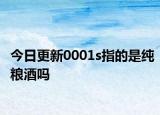 今日更新0001s指的是纯粮酒吗