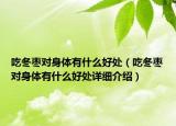 吃冬枣对身体有什么好处（吃冬枣对身体有什么好处详细介绍）