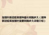 加强针新冠疫苗接种最长间隔多久（接种新冠疫苗加强针需要间隔多久详细介绍）