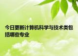 今日更新计算机科学与技术类包括哪些专业