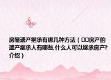 房屋遗产继承有哪几种方法（﻿﻿房产的遗产继承人有哪些,什么人可以继承房产?介绍）