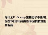 为什么R  & amp里的房子不能f社区在节日步行使用公积金贷款谁能告诉我