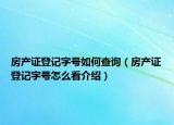 房产证登记字号如何查询（房产证登记字号怎么看介绍）