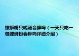 螺蛳粉只喝汤会胖吗（一天只吃一包螺蛳粉会胖吗详细介绍）