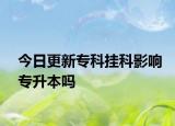 今日更新专科挂科影响专升本吗