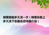 蜂蜜擦脸多久洗一次（蜂蜜抹脸上多久洗下去最合适详细介绍）