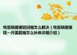 电饭锅做蛋糕回缩怎么解决（电饭锅做蛋糕一开盖就缩怎么补救详细介绍）