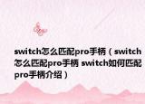 switch怎么匹配pro手柄（switch怎么匹配pro手柄 switch如何匹配pro手柄介绍）