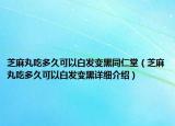 芝麻丸吃多久可以白发变黑同仁堂（芝麻丸吃多久可以白发变黑详细介绍）