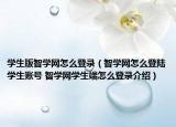 学生版智学网怎么登录（智学网怎么登陆学生账号 智学网学生端怎么登录介绍）