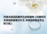 抖音关闭活跃度对方会发现吗（抖音对方关闭活跃度显示什么 关闭活跃度会怎么样介绍）