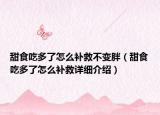 甜食吃多了怎么补救不变胖（甜食吃多了怎么补救详细介绍）