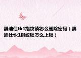 凯迪仕tk1指纹锁怎么删除密码（凯迪仕tk1指纹锁怎么上锁）