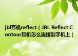 jbl耳机reflect（JBL Reflect Contour耳机怎么连接到手机上）