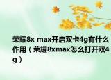 荣耀8x max开启双卡4g有什么作用（荣耀8xmax怎么打开双4g）