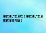 凉皮硬了怎么吃（凉皮硬了怎么变软详细介绍）
