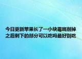 今日更新苹果长了一小块霉斑削掉之后剩下的部分可以吃吗最好别吃