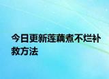 今日更新莲藕煮不烂补救方法