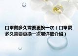 口罩戴多久需要更换一次（口罩戴多久需要更换一次呢详细介绍）