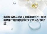 新冠疫苗第二针过了间隔期怎么办（新冠疫苗第二针间隔时间太久了怎么办详细介绍）
