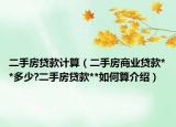 二手房贷款计算（二手房商业贷款**多少?二手房贷款**如何算介绍）