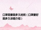 口罩需要戴多久时间（口罩要好戴多久详细介绍）